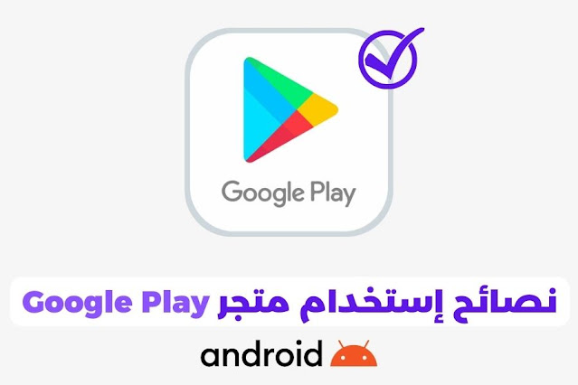 أفضل النصائح لإستخدام متجر جوجل بلاي للأندرويد كالمحترفين 2023